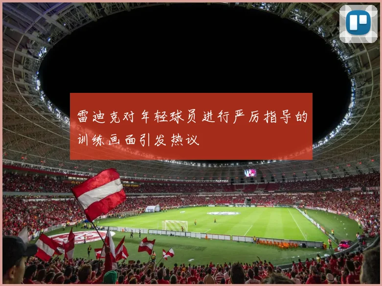 雷迪克对年轻球员进行严厉指导的训练画面引发热议